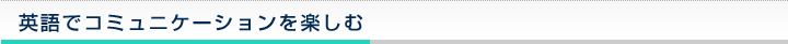 英語でコミュニケーションを楽しむ