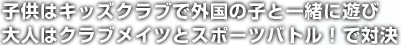 子供はキッズクラブで外国の子と一緒に遊び 大人はクラブメイツとスポーツバトル！で対決