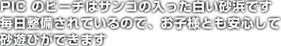 PIC のビーチはサンゴの入った白い砂浜です 毎日整備されているので、お子様とも安心して砂遊びができます