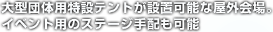 大型団体用特設テントが設置可能な屋外会場。イベント用のステージ手配も可能