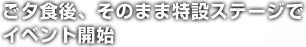 ご夕食後、そのまま特設ステージでイベント開始