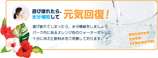 遊び疲れてしまったら、水分補給をしましょう。パーク内にあるオレンジ色のウォターバトルに十分に冷えた飲料水をご用意しております。