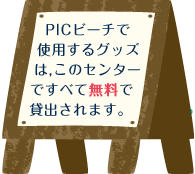 PICビーチで使用するグッズは,このセンターですべて無料で貸出されます。