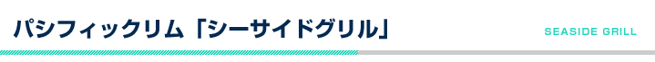 パシフィックリム「シーサイドグリル」